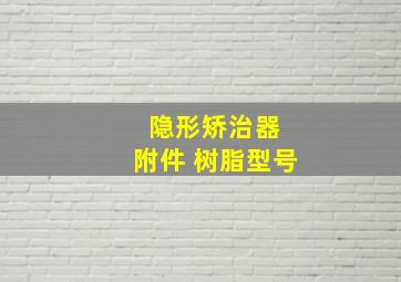 隐形矫治器 附件 树脂型号